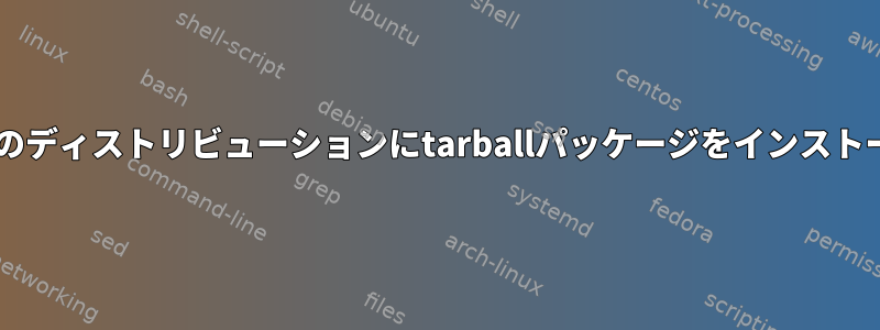 Debianベースのディストリビューションにtarballパッケージをインストールするには？