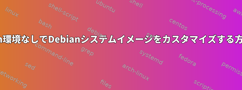 Python環境なしでDebianシステムイメージをカスタマイズする方法は？