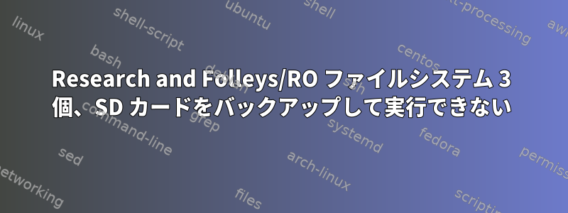 Research and Folleys/RO ファイルシステム 3 個、SD カードをバックアップして実行できない