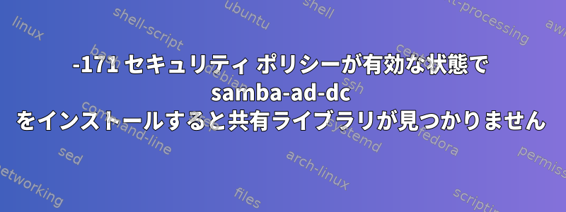 800-171 セキュリティ ポリシーが有効な状態で samba-ad-dc をインストールすると共有ライブラリが見つかりません