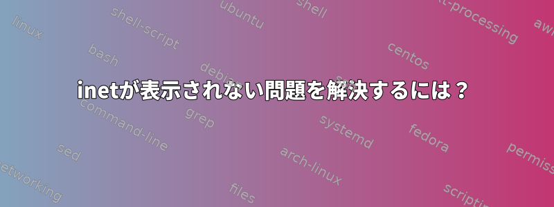 inetが表示されない問題を解決するには？