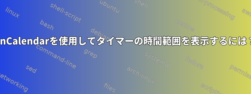 OnCalendarを使用してタイマーの時間範囲を表示するには？