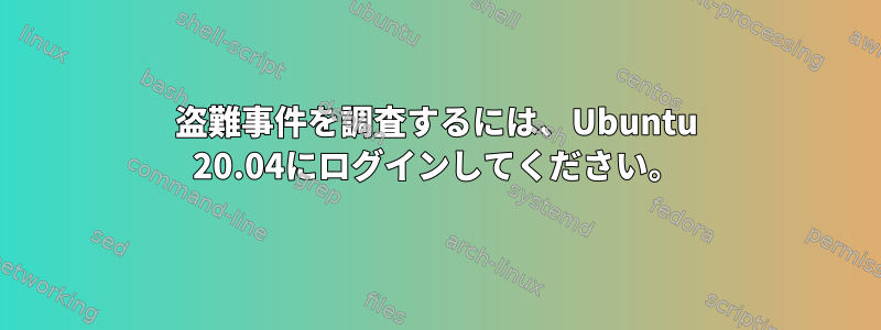 盗難事件を調査するには、Ubuntu 20.04にログインしてください。