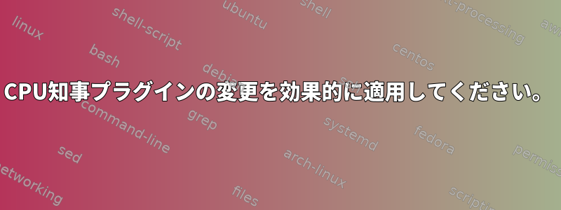 CPU知事プラグインの変更を効果的に適用してください。