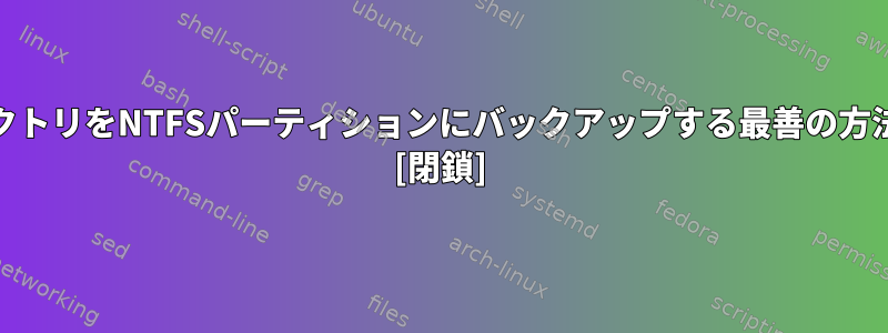 /homeディレクトリをNTFSパーティションにバックアップする最善の方法は何ですか？ [閉鎖]