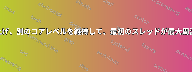 特定のCPUコア（最初）を上げ、別のコアレベルを維持して、最初のスレッドが最大周波数に達するようにします。