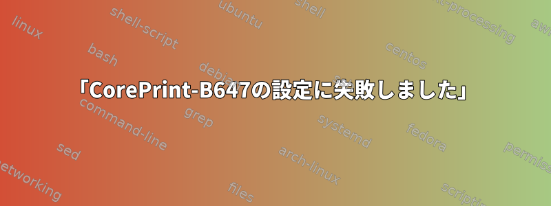 「CorePrint-B647の設定に失敗しました」