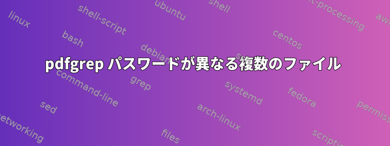 pdfgrep パスワードが異なる複数のファイル