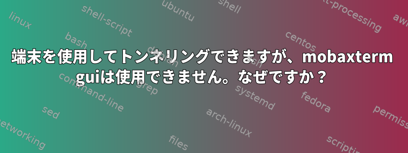 端末を使用してトンネリングできますが、mobaxterm guiは使用できません。なぜですか？