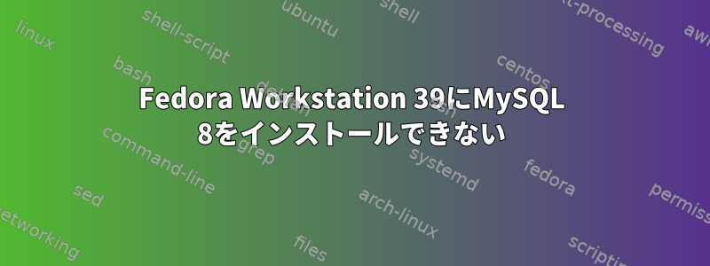 Fedora Workstation 39にMySQL 8をインストールできない