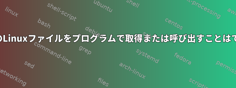 どのタイプのLinuxファイルをプログラムで取得または呼び出すことはできますか？