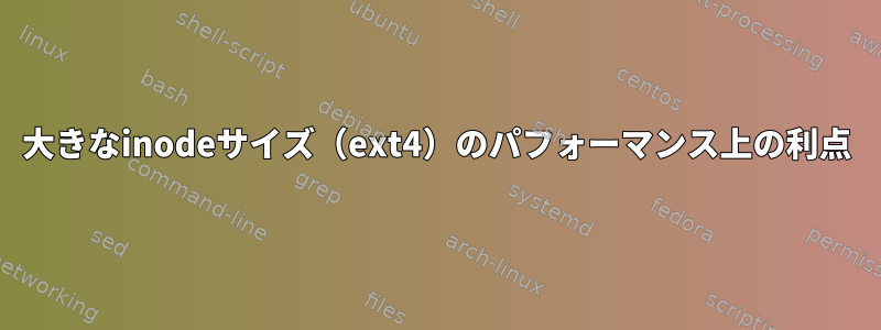 大きなinodeサイズ（ext4）のパフォーマンス上の利点