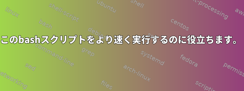 このbashスクリプトをより速く実行するのに役立ちます。