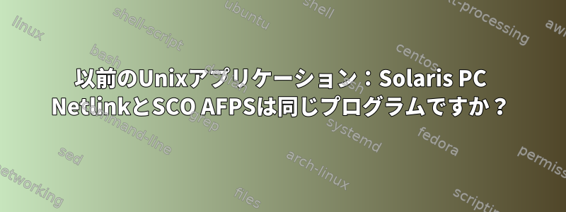 以前のUnixアプリケーション：Solaris PC NetlinkとSCO AFPSは同じプログラムですか？