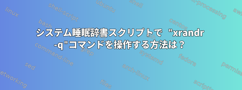 システム睡眠辞書スクリプトで "xrandr -q"コマンドを操作する方法は？