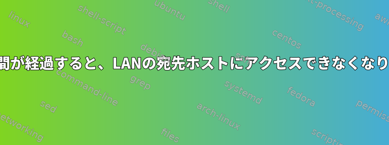 一定時間が経過すると、LANの宛先ホストにアクセスできなくなります。