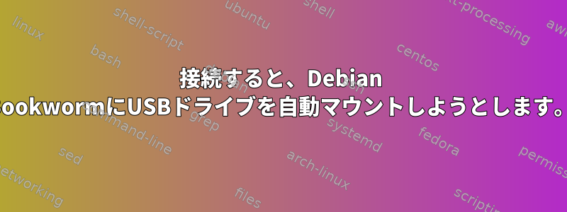 接続すると、Debian BookwormにUSBドライブを自動マウントしようとします。