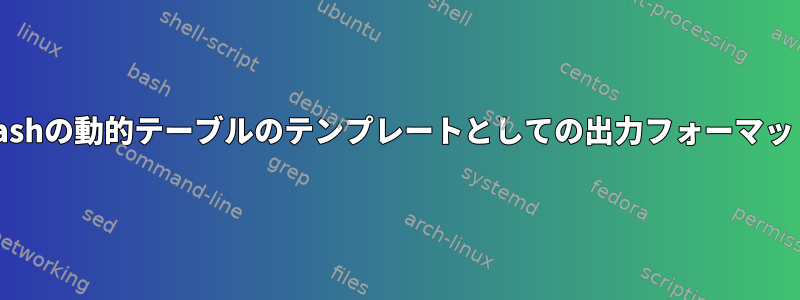 Bashの動的テーブルのテンプレートとしての出力フォーマット