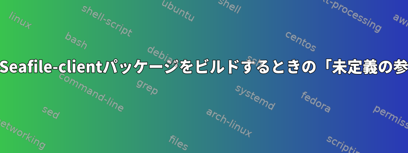 ManjaroでSeafile-clientパッケージをビルドするときの「未定義の参照」エラー