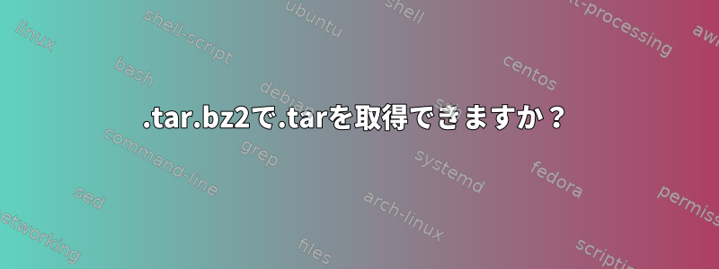 .tar.bz2で.tarを取得できますか？