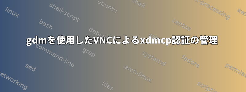 gdmを使用したVNCによるxdmcp認証の管理