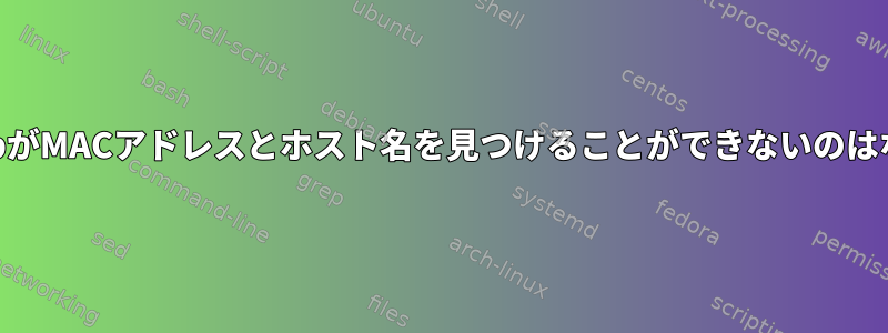 LinuxでgrepがMACアドレスとホスト名を見つけることができないのはなぜですか？