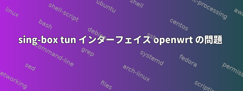 sing-box tun インターフェイス openwrt の問題