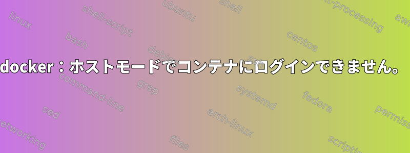 docker：ホストモードでコンテナにログインできません。