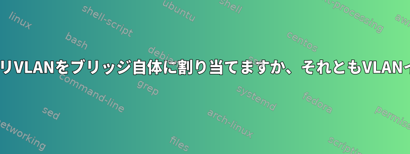 VLAN対応ブリッジの場合、プライマリVLANをブリッジ自体に割り当てますか、それともVLANインターフェイスに割り当てますか？