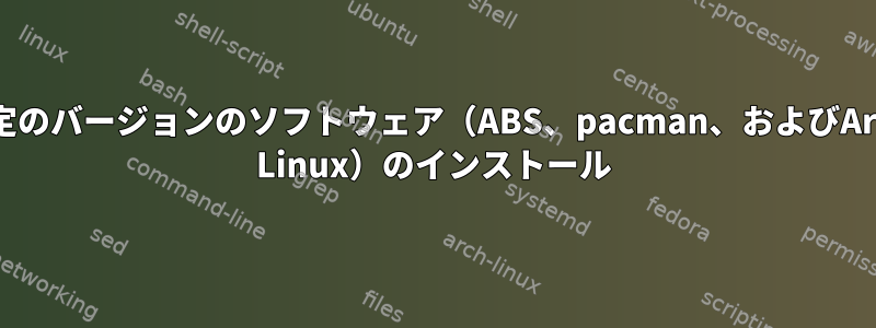 特定のバージョンのソフトウェア（ABS、pacman、およびArch Linux）のインストール