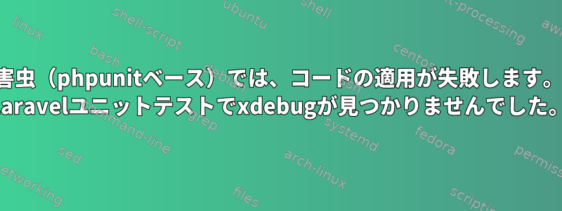 害虫（phpunitベース）では、コードの適用が失敗します。 Laravelユニットテストでxdebugが見つかりませんでした。