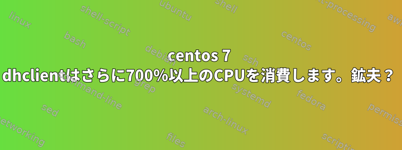 centos 7 dhclientはさらに700％以上のCPUを消費します。鉱夫？