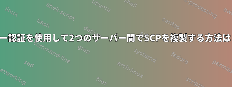 キー認証を使用して2つのサーバー間でSCPを複製する方法は？