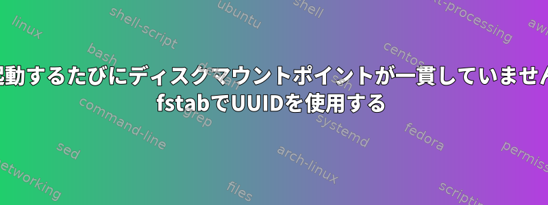 再起動するたびにディスクマウントポイントが一貫していません。 fstabでUUIDを使用する