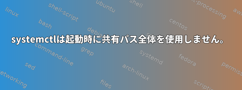 systemctlは起動時に共有パス全体を使用しません。