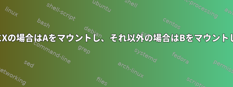 起動時にXの場合はAをマウントし、それ以外の場合はBをマウントします。