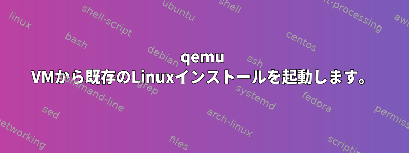 qemu VMから既存のLinuxインストールを起動します。