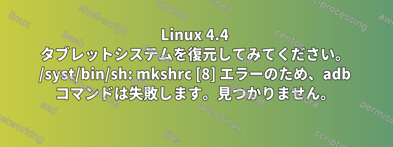 Linux 4.4 タブレットシステムを復元してみてください。 /syst/bin/sh: mkshrc [8] エラーのため、adb コマンドは失敗します。見つかりません。