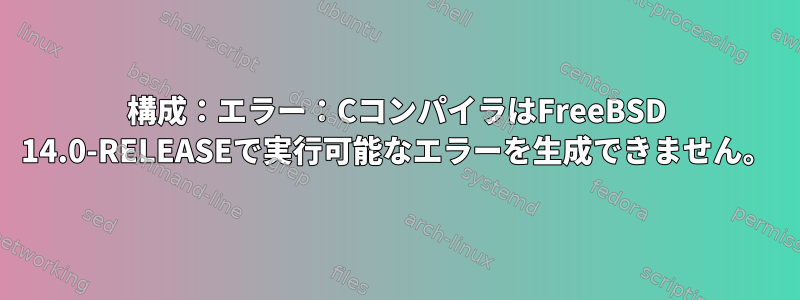 構成：エラー：CコンパイラはFreeBSD 14.0-RELEASEで実行可能なエラーを生成できません。