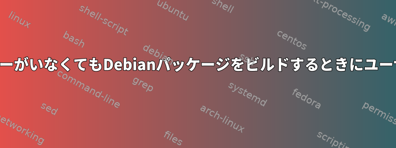 ビルドシステムにユーザーがいなくてもDebianパッケージをビルドするときにユーザーを設定できますか？