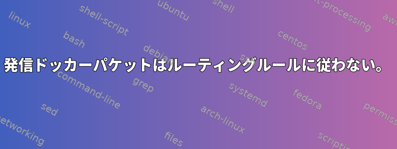 発信ドッカーパケットはルーティングルールに従わない。