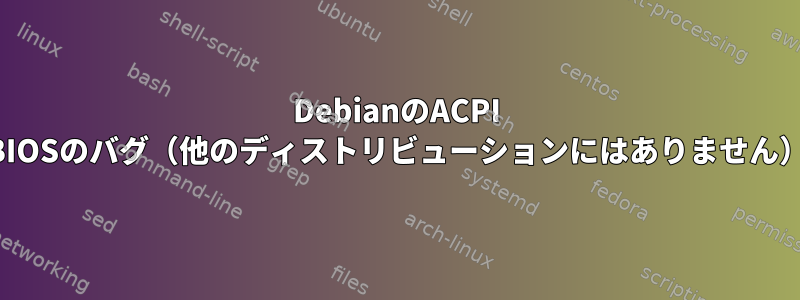 DebianのACPI BIOSのバグ（他の​​ディストリビューションにはありません）