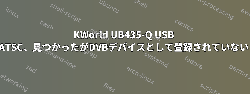 KWorld UB435-Q USB ATSC、見つかったがDVBデバイスとして登録されていない