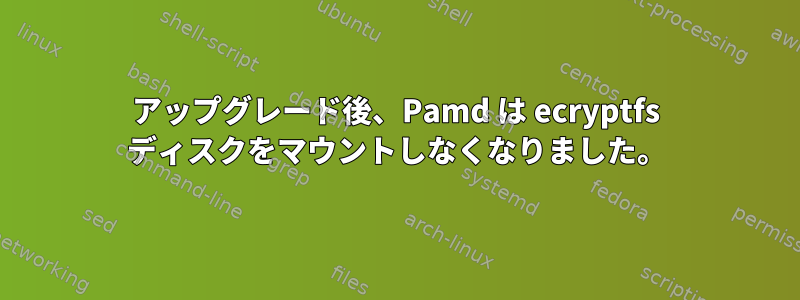 アップグレード後、Pamd は ecryptfs ディスクをマウントしなくなりました。