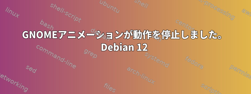 GNOMEアニメーションが動作を停止しました。 Debian 12