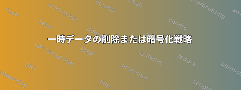 一時データの削除または暗号化戦略