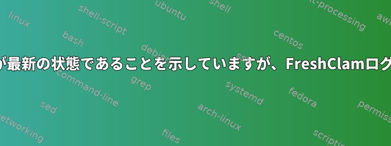 ClamAVは、ウイルスデータベースが最新の状態であることを示していますが、FreshClamログファイルにはそうではありません。