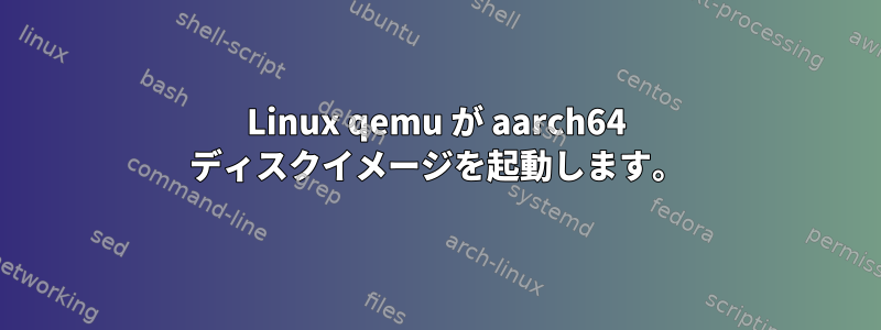 Linux qemu が aarch64 ディスクイメージを起動します。