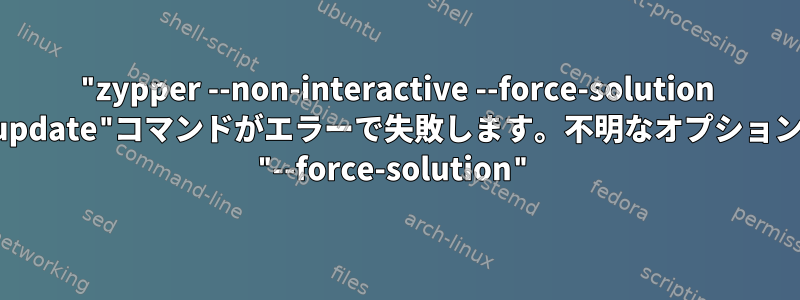 "zypper --non-interactive --force-solution update"コマンドがエラーで失敗します。不明なオプション "--force-solution"