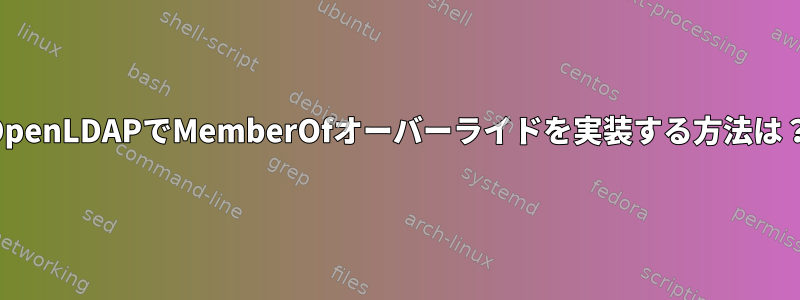 OpenLDAPでMemberOfオーバーライドを実装する方法は？